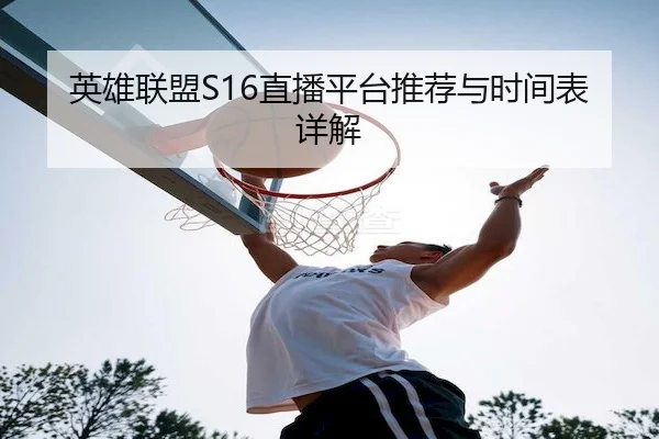 英雄联盟S16直播平台推荐与时间表详解